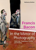 Francis Bacon - In the Mirror of Photography: Collecting, Preparatory Practice and Painting - Hardcover