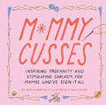 Mommy Cusses: Inspiring Profanity and Stimulating Sarcasm for Mamas Who've Seen It All - Hardcover