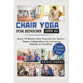 Chair Yoga For Seniors Over 60: Quick 10-Minute Chair Exercises for Seniors - Regain Independence by Increasing Mobility & Flexibility (2-Week Workout - Paperback
