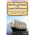 The Rise and Demise of the Largest Sailing Ships: Stories of the Six and Seven-Masted Coal Schooners of New England - Hardcover