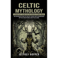 Celtic Mythology: A Beginner's Guide Into the World of Celtic Myths (An Introduction to Celtic Gods and Goddesses Myths Creatures and Fo - Paperback