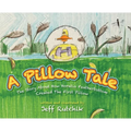 A Pillow Tale: The Story About How Horatio Featherbottom Created The First Pillow - Hardcover