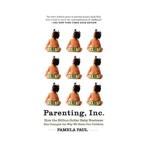 Parenting, Inc.: How We Are Sold on $800 Strollers, Fetal Education, Baby Sign Language, Sleeping Coaches, Toddler Couture, and Diaper - Paperback