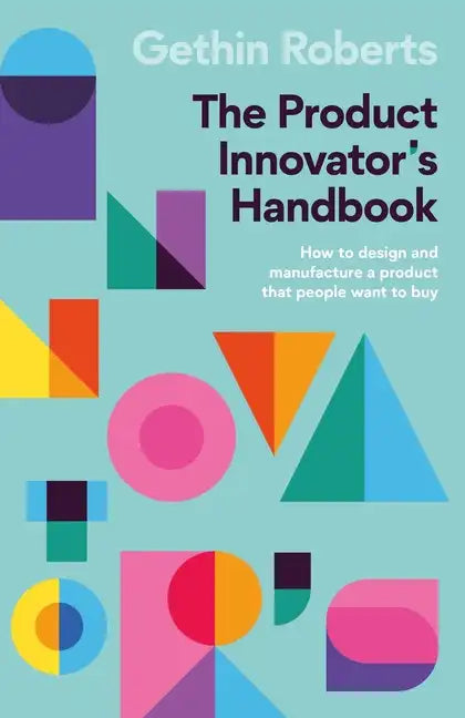 The Product Innovator's Handbook: How to design and manufacture a product that people want to buy - Paperback