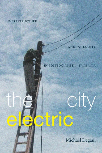 The City Electric: Infrastructure and Ingenuity in Postsocialist Tanzania - Paperback