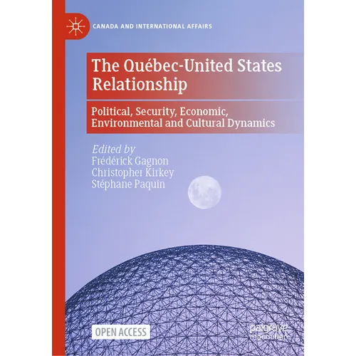 The Québec-United States Relationship: Political, Security, Economic, Environmental and Cultural Dynamics - Hardcover