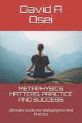 Metaphysics Matters, Practice and Success: Ultimate Guide For Metaphysics And Practice - Paperback