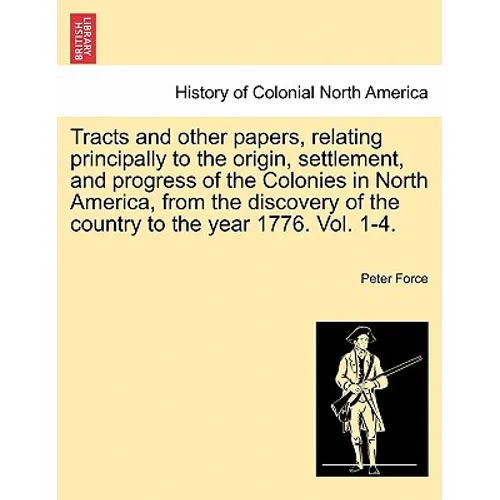Tracts and Other Papers, Relating Principally to the Origin, Settlement, and Progress of the Colonies in North America, from the Discovery of the Coun - Paperback