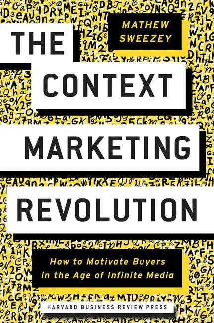 The Context Marketing Revolution: How to Motivate Buyers in the Age of Infinite Media - Hardcover