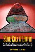 Some Call It Utopia: The Origins, Doctrine and Implications of the World's Most Misunderstood Ideology - Paperback