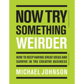 Now Try Something Weirder: How to Keep Having Great Ideas and Survive in the Creative Business - Paperback