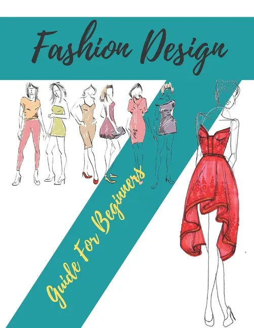 Fashion Design Guide for Beginners: Principles, Practice, and Techniques: The Practical Guide for Aspiring Beginners Fashion Designers - Paperback