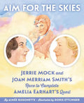 Aim for the Skies: Jerrie Mock and Joan Merriam Smith's Race to Complete Amelia Earhart's Quest - Hardcover