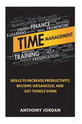 Time Management: Skills to Increase Productivity, Become Organized, and Get Things Done - Paperback