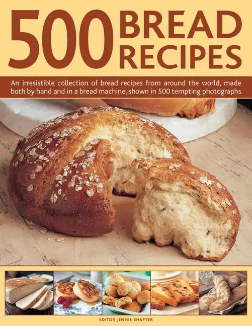 500 Bread Recipes: An Irresistible Collection of Bread Recipes from Around the World, Made Both by Hand and in a Bread Machine, Shown in - Hardcover