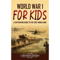 World War 1 for Kids: A Captivating Guide to the First World War - Hardcover