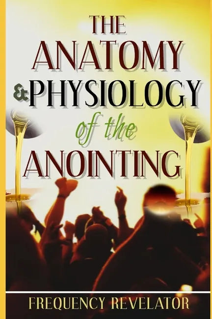 The Anatomy And Physiology Of The Anointing - Paperback