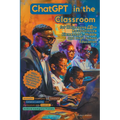 ChatGPT in the Classroom for Harnessing AI to Revolutionize Elementary, Middle and High School Education: Innovative Strategies for Teachers to Enhanc - Paperback