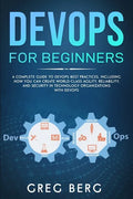 DevOps For Beginners: A Complete Guide To DevOps Best Practices (Including How You Can Create World-Class Agility, Reliability, And Security - Paperback