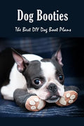 Dog Booties: The Best DIY Dog Boot Plans: Pet Care Crafts Book - Paperback