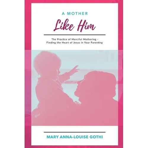 A Mother Like Him: The Practice of Merciful Mothering- Finding the Heart of Jesus in Your Parenting - Paperback