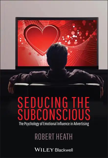 Seducing the Subconscious: The Psychology of Emotional Influence in Advertising - Hardcover