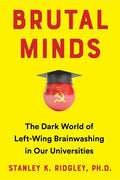 Brutal Minds: The Dark World of Left-Wing Brainwashing in Our Universities - Hardcover