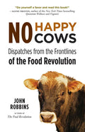 No Happy Cows: Dispatches from the Frontlines of the Food Revolution (Vegetarian, Vegan, Sustainable Diet, for Readers of the Ethics of What We Eat) - Paperback