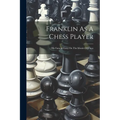 Franklin As A Chess Player: His Famous Essay On The Morals Of Chess - Paperback