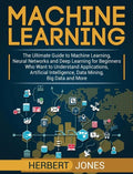 Machine Learning: The Ultimate Guide to Machine Learning, Neural Networks and Deep Learning for Beginners Who Want to Understand Applica - Hardcover