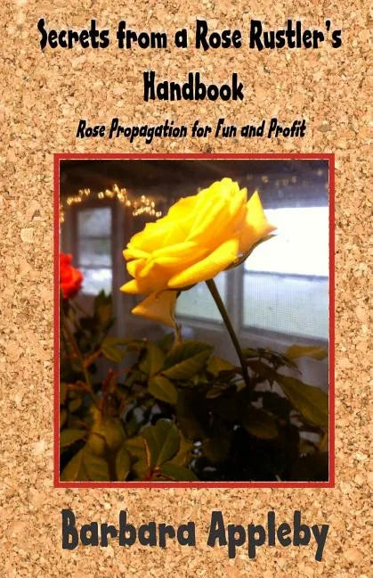 Secrets from a Rose Rustler's Handbook: Rose Propagation for Fun and Profit - Paperback