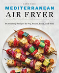 Mediterranean Air Fryer: 95 Healthy Recipes to Fry, Roast, Bake, and Grill - Paperback