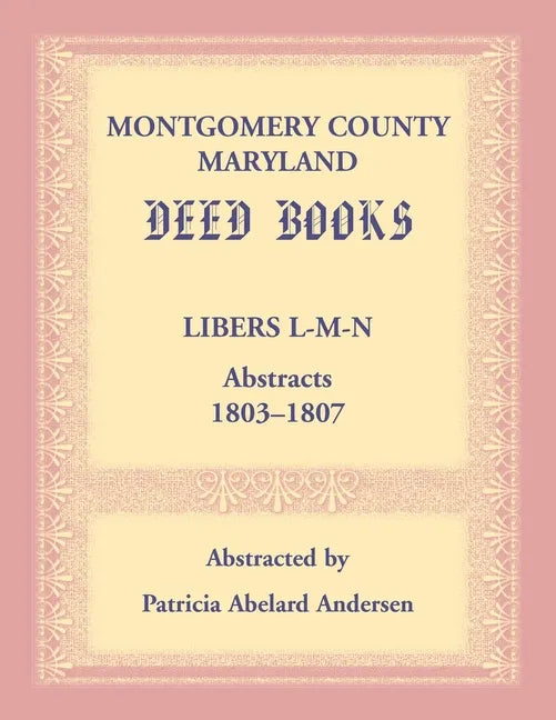 Montgomery County, Maryland Deed Books: Libers L-M-N Abstracts, 1803-1807 - Paperback