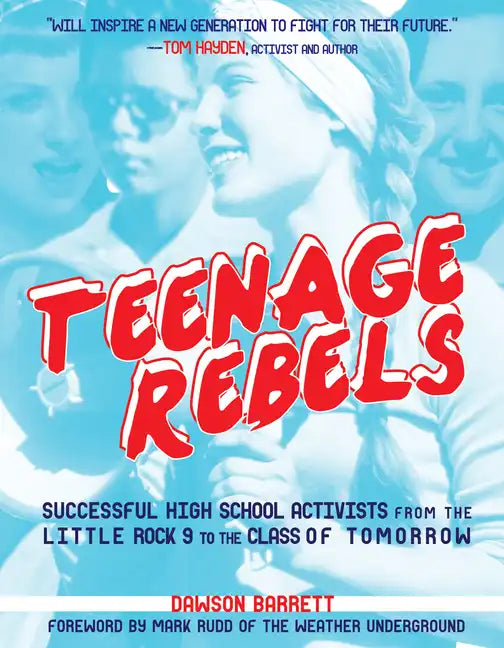 Teenage Rebels: Stories of Successful High School Activists from the Little Rock 9 to the Class of Tomorrow - Paperback
