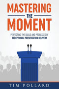 Mastering the Moment: Perfecting the Skills and Processes of Exceptional Presentation Delivery - Paperback