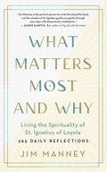 What Matters Most and Why: Living the Spirituality of St. Ignatius of Loyola -- 365 Daily Reflections - Paperback