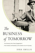 The Business of Tomorrow: The Visionary Life of Harry Guggenheim: From Aviation and Rocketry to the Creation of an Art Dynasty - Hardcover