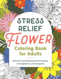 Stress Relief Flower Coloring Book for Adults: Beautiful and Relaxing Floral Designs, Arrangements, and Bouquets - Paperback