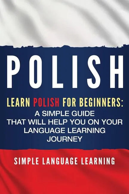 Polish: Learn Polish for Beginners: A Simple Guide that Will Help You on Your Language Learning Journey - Paperback