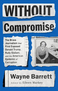 Without Compromise: The Brave Journalism That First Exposed Donald Trump, Rudy Giuliani, and the American Epidemic of Corruption - Paperback