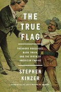 The True Flag: Theodore Roosevelt, Mark Twain, and the Birth of American Empire - Paperback