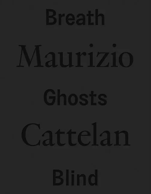 Maurizio Cattelan: Breath Ghosts Blind - Hardcover