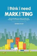 I Think I Need Marketing: The Knowledge You Need to Build and Manage a Successful Marketing Program - Paperback