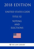 United States Code - Title 52 - Voting and Elections (2018 Edition) - Paperback