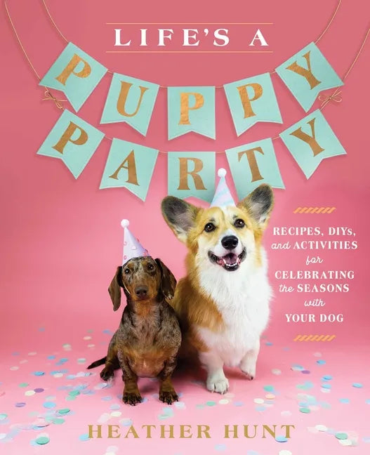 Life's a Puppy Party: Recipes, Diys, and Activities for Celebrating the Seasons with Your Dog - Hardcover