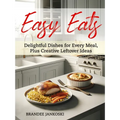Easy Eats Delightful Dishes for Every Meal, Plus Creative Leftover Ideas - Paperback
