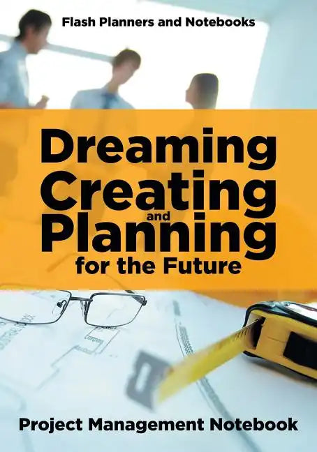 Dreaming, Creating, and Planning for the Future. Project Management Notebook. - Paperback