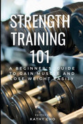 Strength Training 101: A Beginner's Guide to Gain Muscle and Lose Weight Easily - Paperback