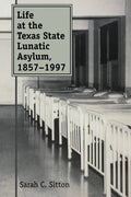 Life at the Texas State Lunatic Asylum, 1857-1997: Volume 82 - Paperback
