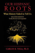 Our Hispanic Roots: What History Failed to Tell Us. Second Edition - Paperback